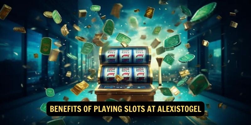 Benefits of Playing Slots at AlexisTogel