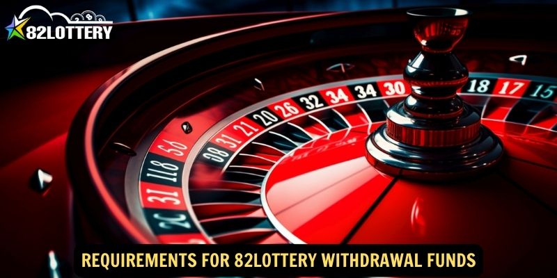 Requirements for 82lottery Withdrawal Funds